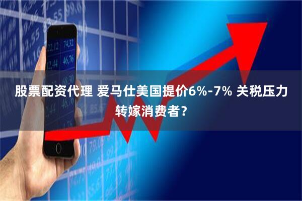 股票配资代理 爱马仕美国提价6%-7% 关税压力转嫁消费者？