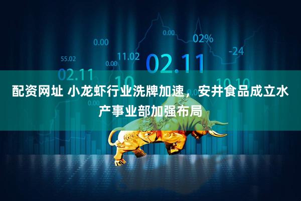 配资网址 小龙虾行业洗牌加速，安井食品成立水产事业部加强布局