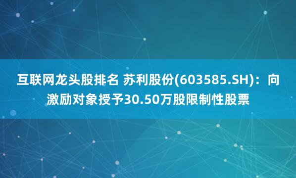 互联网龙头股排名 苏利股份(603585.SH)：向激励对象授予30.50万股限制性股票