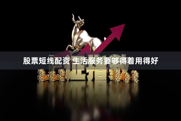 股票短线配资 生活服务要够得着用得好