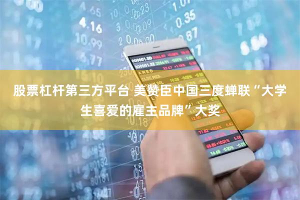 股票杠杆第三方平台 美赞臣中国三度蝉联“大学生喜爱的雇主品牌”大奖