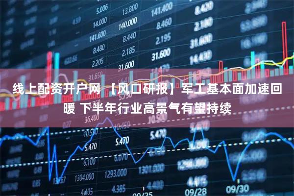 线上配资开户网 【风口研报】军工基本面加速回暖 下半年行业高景气有望持续