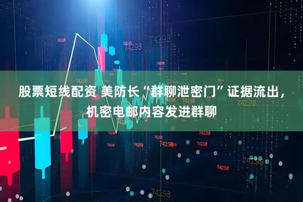 股票短线配资 美防长“群聊泄密门”证据流出，机密电邮内容发进群聊