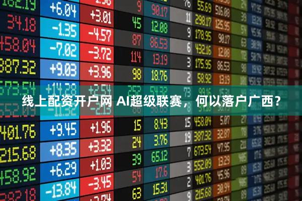 线上配资开户网 AI超级联赛，何以落户广西？