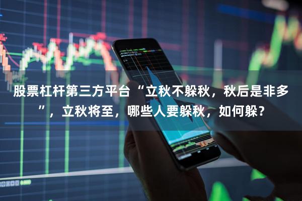 股票杠杆第三方平台 “立秋不躲秋，秋后是非多”，立秋将至，哪些人要躲秋，如何躲？