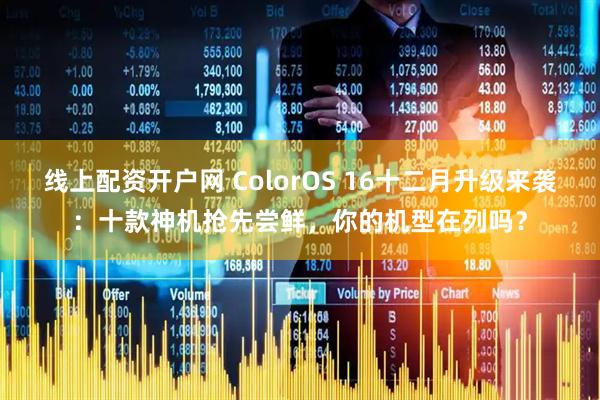 线上配资开户网 ColorOS 16十二月升级来袭:十款神机抢先尝鲜,你的机型在列吗?