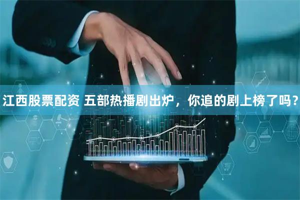 江西股票配资 五部热播剧出炉，你追的剧上榜了吗？