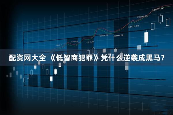 配资网大全 《低智商犯罪》凭什么逆袭成黑马？