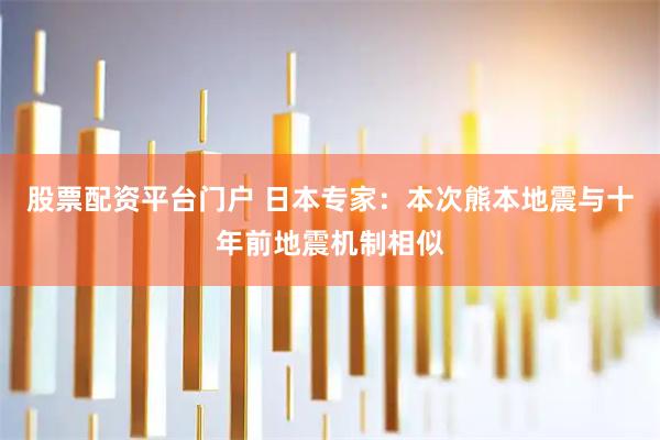股票配资平台门户 日本专家：本次熊本地震与十年前地震机制相似