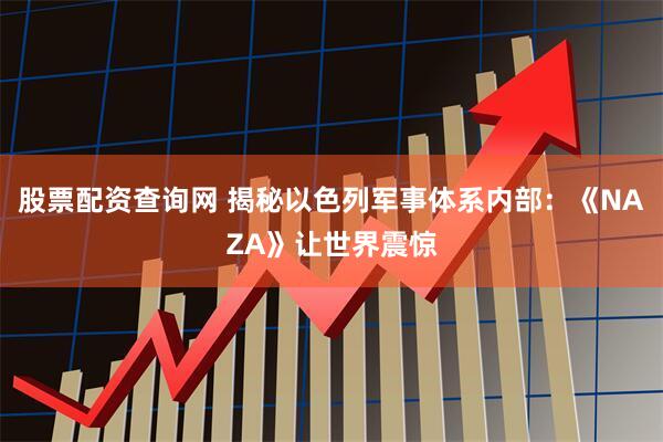 股票配资查询网 揭秘以色列军事体系内部：《NAZA》让世界震惊